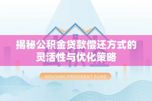 商城揭秘公积金贷款偿还方式的灵活性与优化策略