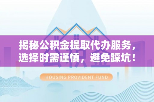 商城揭秘公积金提取代办服务，选择时需谨慎，避免踩坑！