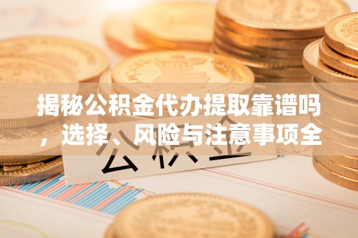 商城揭秘公积金代办提取靠谱吗，选择、风险与注意事项全解析