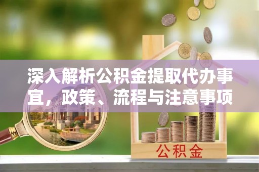 商城深入解析公积金提取代办事宜，政策、流程与注意事项全攻略
