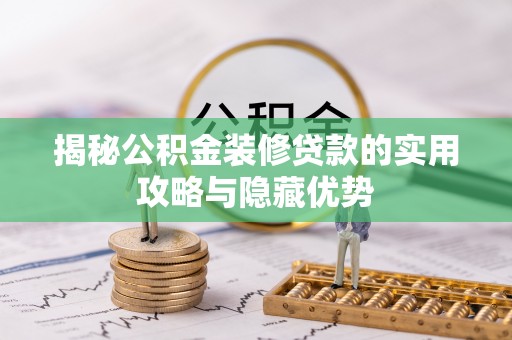 商城揭秘公积金装修贷款的实用攻略与隐藏优势
