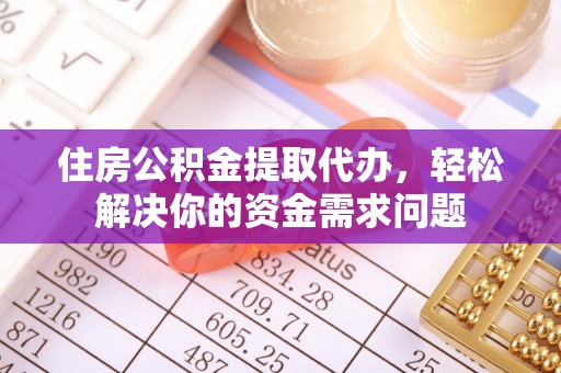 商城住房公积金提取代办，轻松解决你的资金需求问题