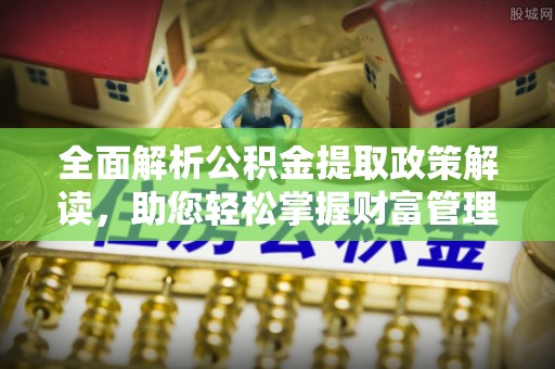 商城全面解析公积金提取政策解读，助您轻松掌握财富管理新方向