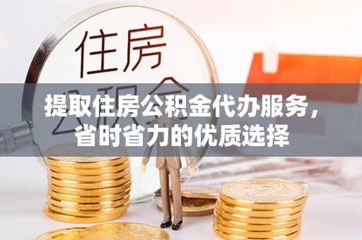 商城提取住房公积金代办服务，省时省力的优质选择