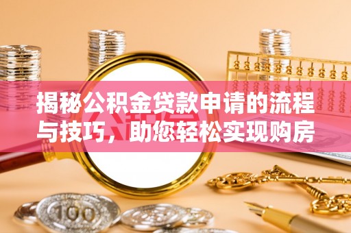商城揭秘公积金贷款申请的流程与技巧，助您轻松实现购房梦
