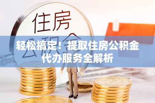 商城轻松搞定！提取住房公积金代办服务全解析