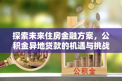 商城探索未来住房金融方案，公积金异地贷款的机遇与挑战