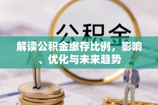 商城解读公积金缴存比例，影响、优化与未来趋势