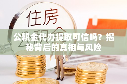 商城公积金代办提取可信吗？揭秘背后的真相与风险