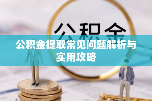 商城公积金提取常见问题解析与实用攻略