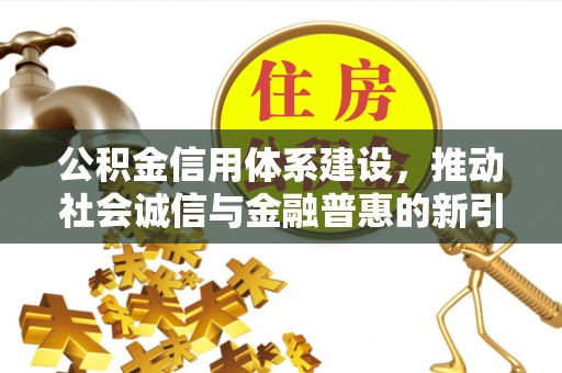 商城公积金信用体系建设，推动社会诚信与金融普惠的新引擎