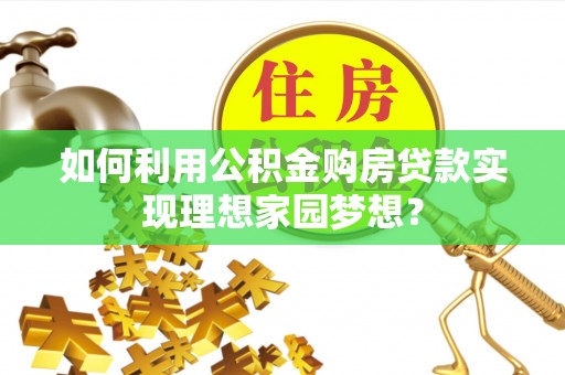 商城如何利用公积金购房贷款实现理想家园梦想？