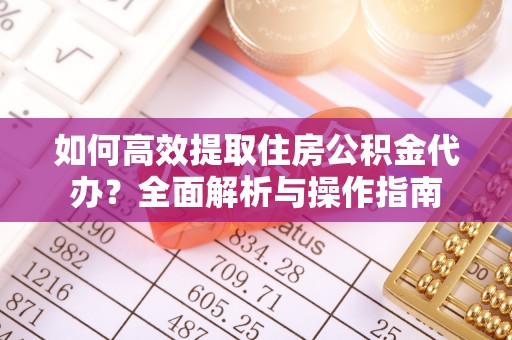 商城如何高效提取住房公积金代办？全面解析与操作指南