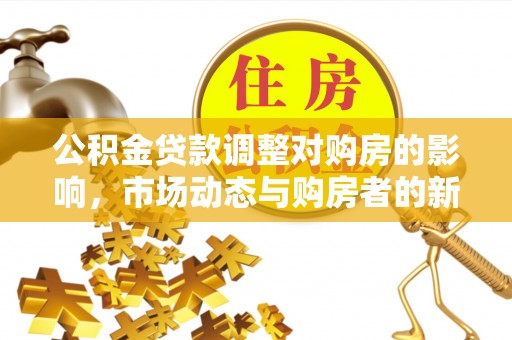 商城公积金贷款调整对购房的影响，市场动态与购房者的新选择