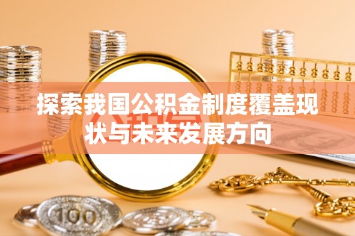 商城探索我国公积金制度覆盖现状与未来发展方向