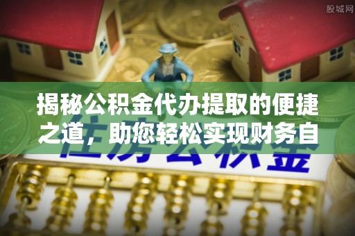 商城揭秘公积金代办提取的便捷之道，助您轻松实现财务自由