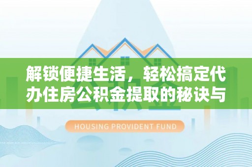 商城解锁便捷生活，轻松搞定代办住房公积金提取的秘诀与技巧