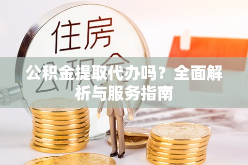 商城公积金提取代办吗？全面解析与服务指南