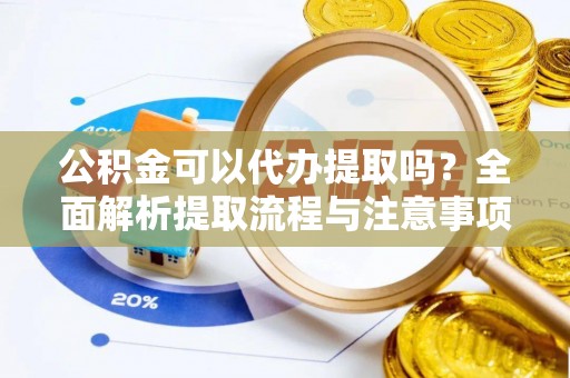 商城公积金可以代办提取吗？全面解析提取流程与注意事项