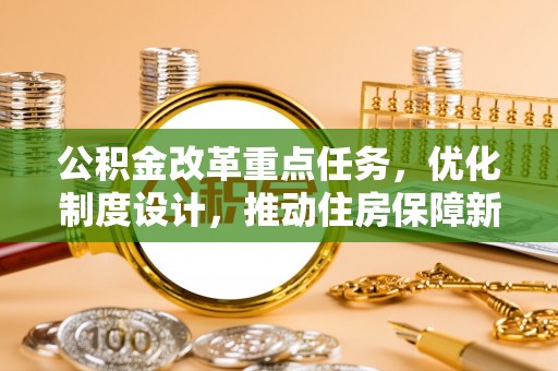 商城公积金改革重点任务，优化制度设计，推动住房保障新发展