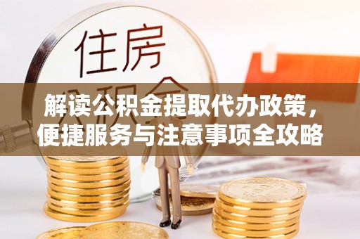 商城解读公积金提取代办政策，便捷服务与注意事项全攻略