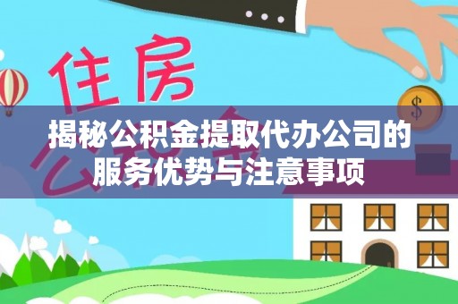 商城揭秘公积金提取代办公司的服务优势与注意事项