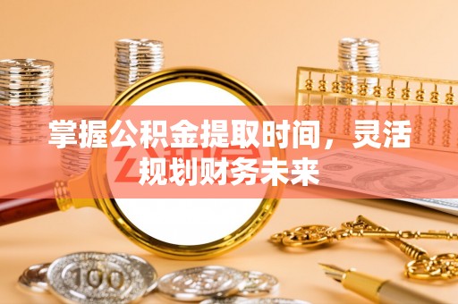 商城掌握公积金提取时间，灵活规划财务未来