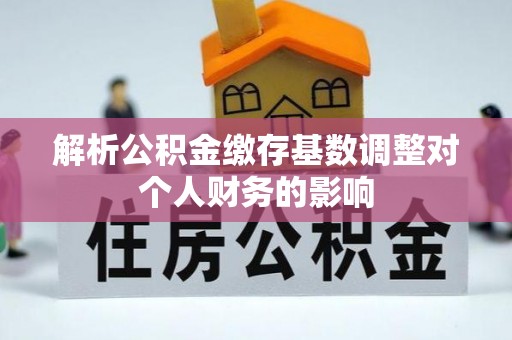 商城解析公积金缴存基数调整对个人财务的影响