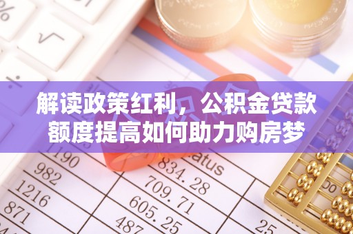 商城解读政策红利，公积金贷款额度提高如何助力购房梦