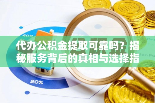 商城代办公积金提取可靠吗？揭秘服务背后的真相与选择指南