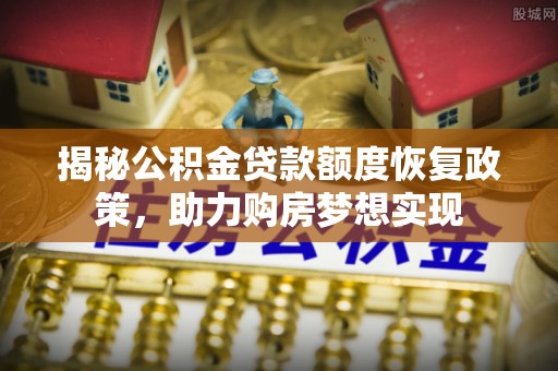 商城揭秘公积金贷款额度恢复政策，助力购房梦想实现