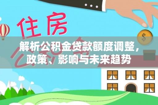 商城解析公积金贷款额度调整，政策、影响与未来趋势