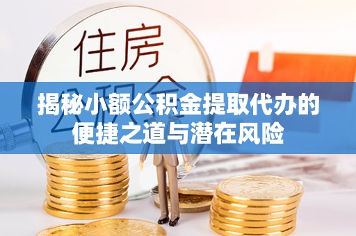 商城揭秘小额公积金提取代办的便捷之道与潜在风险