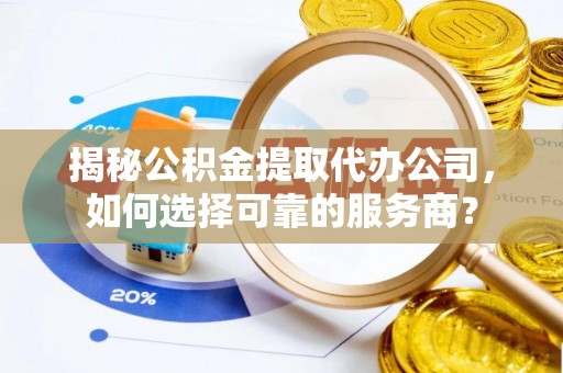 商城揭秘公积金提取代办公司，如何选择可靠的服务商？