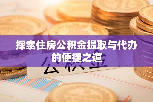 商城探索住房公积金提取与代办的便捷之道