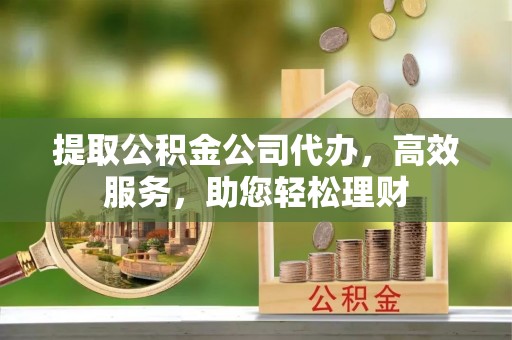 商城提取公积金公司代办，高效服务，助您轻松理财