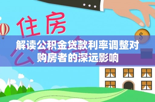商城解读公积金贷款利率调整对购房者的深远影响