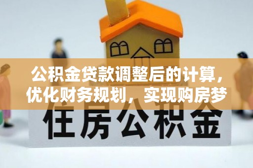 商城公积金贷款调整后的计算，优化财务规划，实现购房梦想