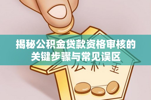 商城揭秘公积金贷款资格审核的关键步骤与常见误区