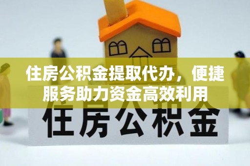 商城住房公积金提取代办，便捷服务助力资金高效利用