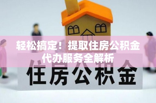 商城轻松搞定！提取住房公积金代办服务全解析