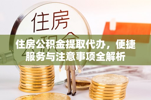 商城住房公积金提取代办，便捷服务与注意事项全解析