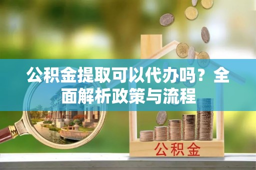 商城公积金提取可以代办吗？全面解析政策与流程