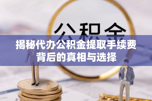 商城揭秘代办公积金提取手续费背后的真相与选择