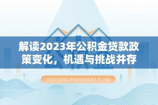商城解读2023年公积金贷款政策变化，机遇与挑战并存