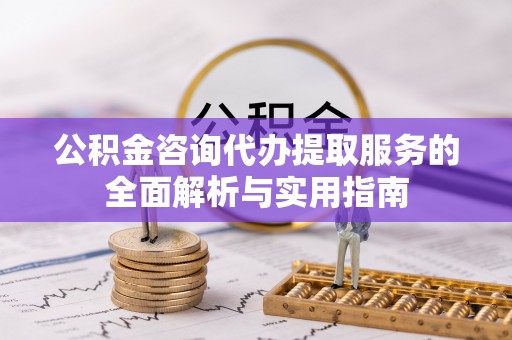 商城公积金咨询代办提取服务的全面解析与实用指南