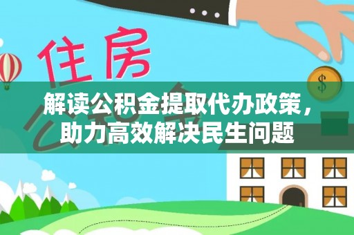 商城解读公积金提取代办政策，助力高效解决民生问题