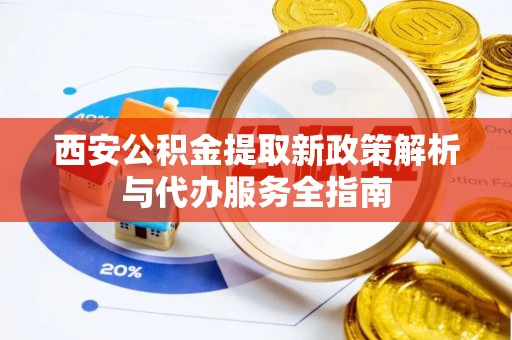 商城西安公积金提取新政策解析与代办服务全指南