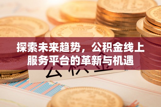 商城探索未来趋势，公积金线上服务平台的革新与机遇