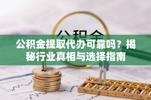 商城公积金提取代办可靠吗？揭秘行业真相与选择指南